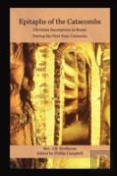 Epitaphs Of The Catacombs: Christian Inscriptions In Rome During The First Four Centuries