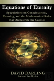 Equations Of Eternity, Speculations On Consciousness, Meaning, And The Mathematical Rules That Orchestrate The Cosmos