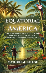 Equatorial America Descriptive Of A Visit To St. Thomas Martinique, Barbadoes, And The Principal Capitals Of South America