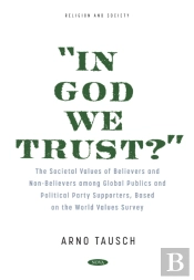 &Quote;In God We Trust?&Quote; The Societal Values Of Believers And Non-Believers Among Global Publics And Political Party Supporters, Based On The World Values Survey