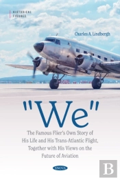 &Quote;We&Quote; The Famous Flier'S Own Story Of His Life And His Trans-Atlantic Flight, Together With His Views On The Future Of Aviation