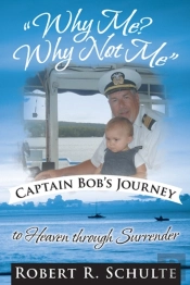 &Quote;Why Me?  Why Not Me&Quote;  Captain Bob'S Journey To Heaven Through Surrender.