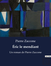 Eric Le Mendiant - Un Roman De Pierre Zaccone