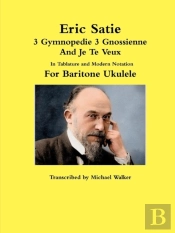 Eric Satie 3 Gymnopedie 3 Gnossienne And Je Te Veux In Tablature And Modern Notation For Baritone Ukulele