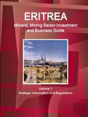 Eritrea Mineral, Mining Sector Investment And Business Guide Volume 1 Strategic Information And Regulations