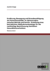 Ernahrung, Bewegung Und Stressbewaltigung Als Praventionsfelder Im Aktionsradius Zwischen Betrieb Und Familie - Erstellung Eines Betrieblichen Manahmenkatalogs Fur Die Nachhaltige Beeinflussung Famili