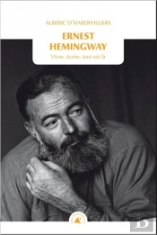 Ernest Hemingway ; Vivre, Écrire, Tout Est Là