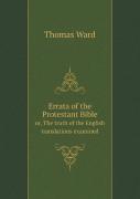 Errata Of The Protestant Bible Or, The Truth Of The English Translations Examined