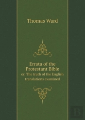 Errata Of The Protestant Bible Or, The Truth Of The English Translations Examined