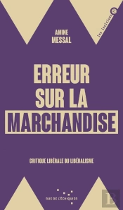 Erreur Sur La Marchandise : Critique Liberale Du Libéralisme