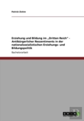 Erziehung Und Bildung Im Ã¢Â‚¬Å¾Dritten Reich' - Antiburgerlicher Ressentiments In Der Nationalsozialistischen Erziehungs- Und Bildungspolitik
