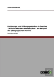 Erziehungs- Und Bildungsgedanken In Goethes 'Wilhelm Meisters Wanderjahre' Am Beispiel Der Paã‚Â¤Dagogischen Provinz