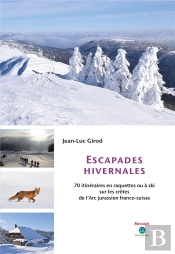 Escapades Hivernales 2eme Ed. - 70 Itineraires En Raquette Ou A Ski Sur Les Cretes De L'Arc Jurassie