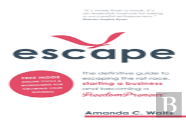 Escape - The Definitive Guide To Escaping The Rat Race, Starting A Business And Becoming A Freedompreneur