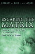 Escaping The Matrix Â€“ Setting Your Mind Free To Experience Real Life In Christ