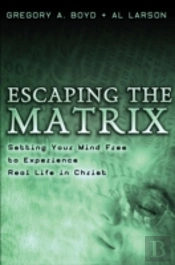 Escaping The Matrix Â€“ Setting Your Mind Free To Experience Real Life In Christ