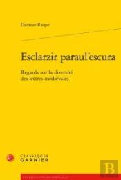 Esclarzir Paraul'Escura - Regards Sur La Diversite Des Lettres Medievales