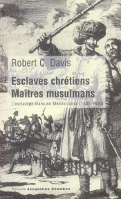 Esclaves Chretiens, Maitres Musulmans ; L'Esclavage Blanc En Mediterranee, 1500-1800