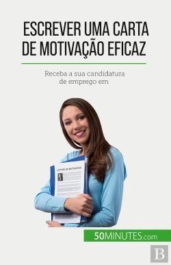 Bertrand.pt - Escrever Uma Carta De Motivação Eficaz : Receba A Sua Candidatura De Emprego Em