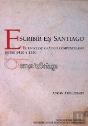 Escribir En Santiago El Universo Grafico Compostelano Entre 1450 Y 1550