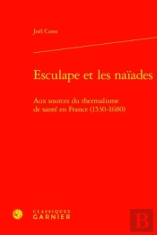 Esculape Et Les Naiades - Aux Sources Du Thermalisme De Sante En France (1530-16 - Aux Sources Du Th