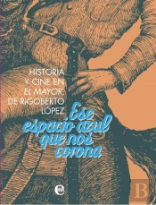 Ese Espacio Azul Que Nos Corona. Historia Y Cine De El Mayor, De Rigoberto López