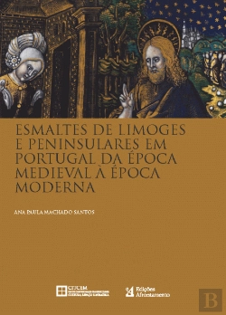Bertrand.pt - Esmaltes de Limoges e Peninsulares em Portugal da Época Medieval à Época Moderna