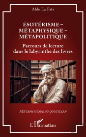 Ésotérisme - Métaphysique - Métapolitique : Parcours De Lecture Dans Le Labyrinthe Des Livres