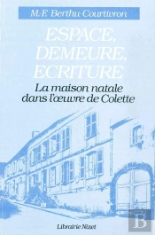 Espace, Demeure, Écriture : La Maison Natale Dans L'Oeuvre De Colette