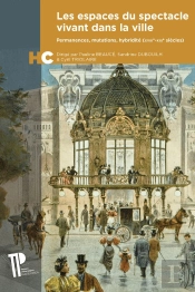 Espaces Du Spectacle Vivant Dans La Ville : Permanences, Mutations, Hybridité (Xviiie-Xxie Siècles)