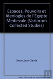 Espaces, Pouvoirs Et Ideologies De Lâ€™Egypte Medievale