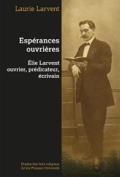 Espérances Ouvrières : Elie Larvent Ouvrier, Prédicateur, Écrivain
