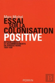 Essai Sur La Colonisation Positive Affrontements Et Accommodements En Afrique Noire, 1830-1930