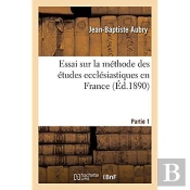 Essai Sur La Methode Des Etudes Ecclesiastiques En France. Partie 1