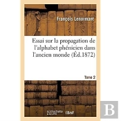 Essai Sur La Propagation De L'Alphabet Phenicien Dans L'Ancien Monde. Tome 2