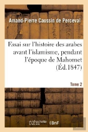 Essai Sur L'Histoire Des Arabes Avant L'Islamisme, Pendant L'Epoque De Mahomet. T.2