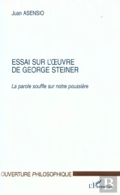Essai Sur L'Oeuvre De George Steiner : La Parole Souffle Sur Notre Poussière