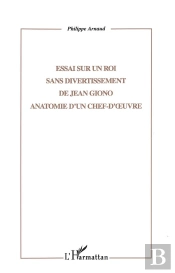 Essai Sur Un Roi Sans Divertissement De Jean Giono ; Anatomie D'Un Chef-D'Oeuvre
