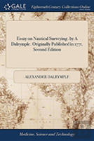 Essay On Nautical Surveying. By A Dalrymple. Originally Published In 1771. Second Edition