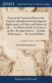 Essay On The Connexion Between The Doctrine Of Justification By The Imputed Righteousness Of Christ, And Holiness Of Life; ... To Which Is Prefix'D, A Letter To The Rev. Mr. James Hervey, ... By John 