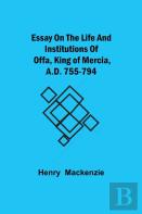 Essay On The Life And Institutions Of Offa, King Of Mercia, A.D. 755-794