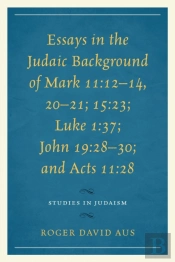 Essays In The Judaic Background Of Mark 11:12-14, 20-21; 15:23; Luke 1:37; John 19:28-30; And Acts 11:28