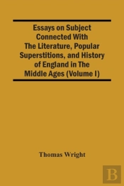 Essays On Subject Connected With The Literature, Popular Superstitions, And History Of England In The Middle Ages (Volume I)