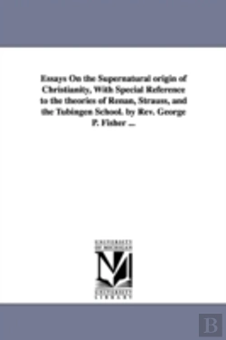 Bertrand.pt - Essays On The Supernatural Origin Of Christianity, With Special Reference To The Theories Of Renan, Strauss, And The Tubingen School. By Rev. George P. Fisher ...