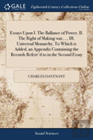 Essays Upon I. The Ballance Of Power. Ii. The Right Of Making War, ... Iii. Universal Monarchy. To Which Is Added, An Appendix Containing The Records Referr'D To In The Second Essay