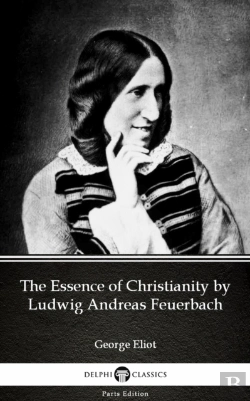 Bertrand.pt - Essence Of Christianity By Ludwig Andreas Feuerbach By George Eliot - Delphi Classics (Illustrated)