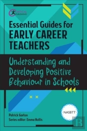 Essential Guides For Early Career Teachers: Understanding And Developing Positive Behaviour In Schools