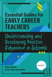 Essential Guides For Early Career Teachers: Understanding And Developing Positive Behaviour In Schools