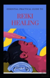 Essential Practical Guide To Reiki Healing
