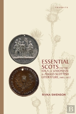 Bertrand.pt - Essential Scots And The Idea Of Unionism In Anglo-Scottish Literature, 1603â€“1832